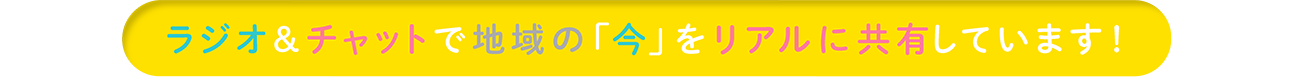 ラジオ＆チャットで地域の「今」をリアルに共有しています！